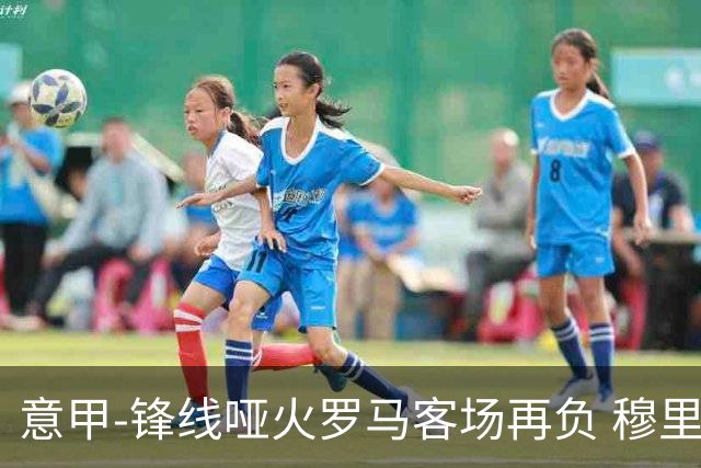 意甲-锋线哑火罗马客场再负 穆里尼奥已距前四6分
